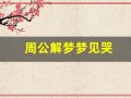 周公解梦梦见哭(周公解梦梦见哭的很伤心什么预兆)