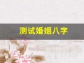 测试婚姻八字(测试婚姻能不能走到最后)