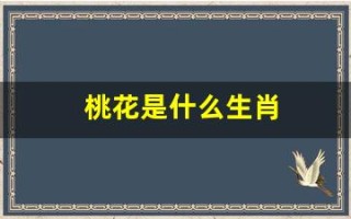 桃花是什么生肖(桃花代表什么生肖最佳答案)