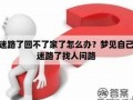 梦见自己迷路(梦见自己迷路回不到家)