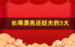 长得漂亮还旺夫的3大生肖女(长相漂亮命也好的七大生肖)