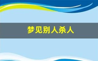 梦见别人杀人(梦见别人用刀刺死别人)