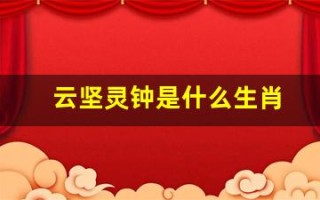 云坚灵钟是什么生肖(云坚灵钟是什么生肖动物)