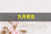 九月初五(九月初五是哪位神仙的生日)