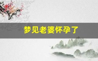 梦见老婆怀孕了(梦见老婆怀孕了是什么预兆)