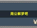 周公解梦吧(周公解梦吧原版)