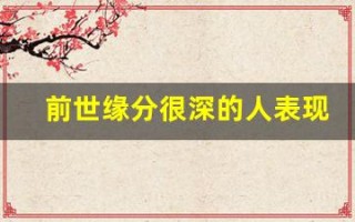 前世缘分很深的人表现(前世缘分很深的人表现在哪)