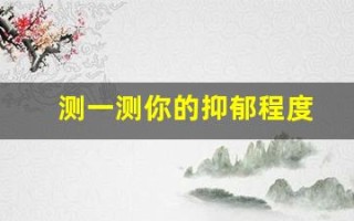 测一测你的抑郁程度(测一测你的抑郁程度免费)