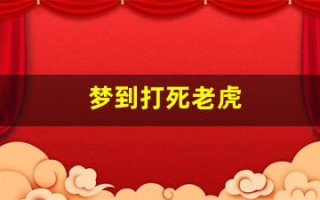 梦到打死老虎(梦见打死老虎周公解梦原版)