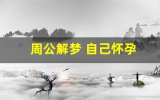 周公解梦 自己怀孕(周公解梦自己怀孕好不好)
