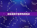 狮子座男生的性格(狮子座男生优缺点)