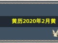 黄历2020年2月黄道吉日(202020年2月黄道吉日一览表)