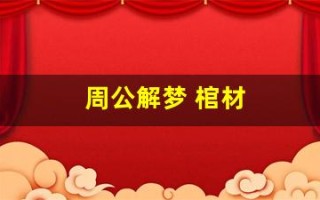 周公解梦 棺材(梦见棺材是什么意思)