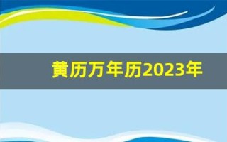 黄历万年历2023年1月黄道吉日(万年历黄历2025)