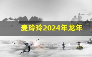 麦玲玲2024年龙年运程(麦玲玲2024年龙年运程书)