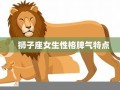 狮子座女生性格特点(金牛座女生性格特点)