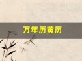 万年历黄历(中华万年历黄历)