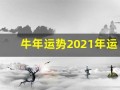 牛年运势2021年运势12生肖(牛年运势2021年运势12生肖运势)