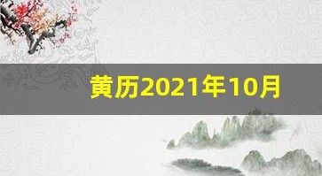 黄历2021年10月黄道吉日查询(黄历2021年10月黄历查询)
