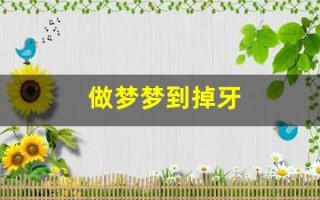 做梦梦到掉牙(做梦梦到掉牙什么意思周公解梦)