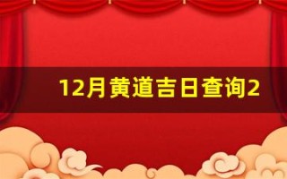 12月黄道吉日查询2023年(12月黄历黄道吉日查询)