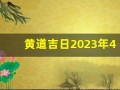 黄道吉日2023年4月份查询(黄道吉日2023年4月份查询老黄历)