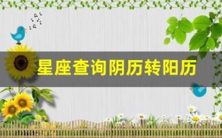 星座查询阴历转阳历(星座查询阴历转阳历怎么算)