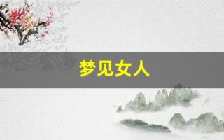 梦见女人(梦见女人主动投怀送抱什么意思)