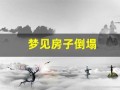 梦见房子倒塌(梦见房子倒塌是什么原因)