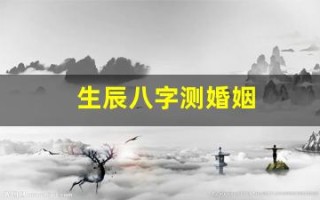 生辰八字测婚姻(生辰八字测婚姻免费)