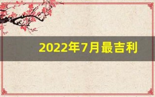 2022年7月最吉利的日子(2021年7月最吉利的日子)