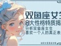 双鱼座女生的性格(双鱼座女生的性格及命运)