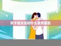 双子座女生和什么座最配(双子座女生和什么座最配做闺蜜)