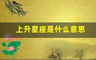 上升星座是什么意思(太阳月亮上升星座是什么意思)