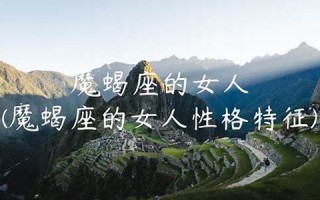 魔蝎座的女人(魔蝎座的女人是什么性格的人呢)