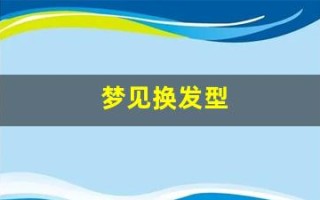 梦见换发型(梦见换发型了什么意思自己)
