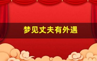 梦见丈夫有外遇(梦见丈夫有外遇并吵架是真的还是假的)