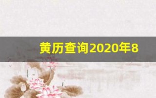 黄历查询2020年8月份黄道吉日(黄历吉日查询2020年8月黄道吉日)