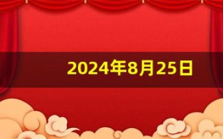 2024年8月25日是什么日子(2024年8月25日是什么日子都放炮)