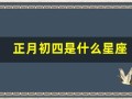 正月初四是什么星座(1987年正月初四是什么星座)