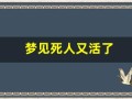 梦见死人又活了(梦见死人又活了是好还是坏)