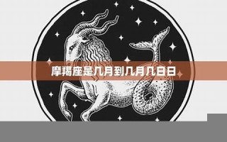 摩羯座是几月到几月几号(摩羯座是几月到几月几号农历生日)