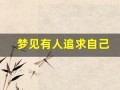 梦见有人追求自己(做梦梦见有人追求自己)