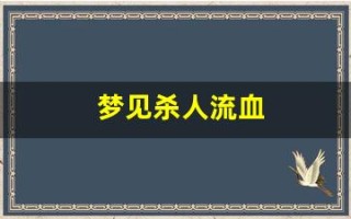 梦见杀人流血(梦见自己砍人见血是什么预兆)