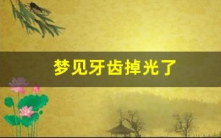 梦见牙齿掉光了(梦见自己牙齿掉一颗是什么意思)