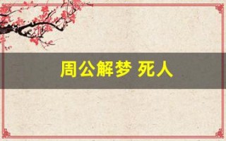 周公解梦 死人(周公解梦梦到死人给我钱)
