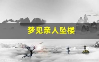 梦见亲人坠楼(梦见亲人坠楼事件是什么预兆)