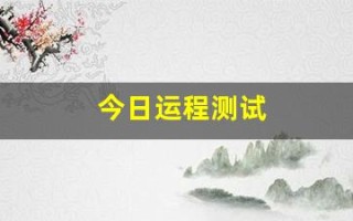 今日运程测试(今日运程测试每日)