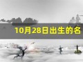 10月28日出生的名人(十月二十八号出生的名人)