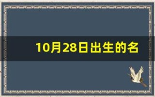 10月28日出生的名人(十月二十八号出生的名人)
